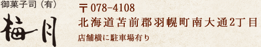 御菓子司(有)梅月 〒078-4108北海道苫前郡羽幌町南大通2丁目店舗横に駐車場有り